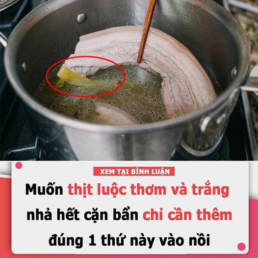 Muốn thịt luộc thơm và trắng, nhả hết cặn bẩn chỉ cần thêm đúng 1 thứ này vào nồi