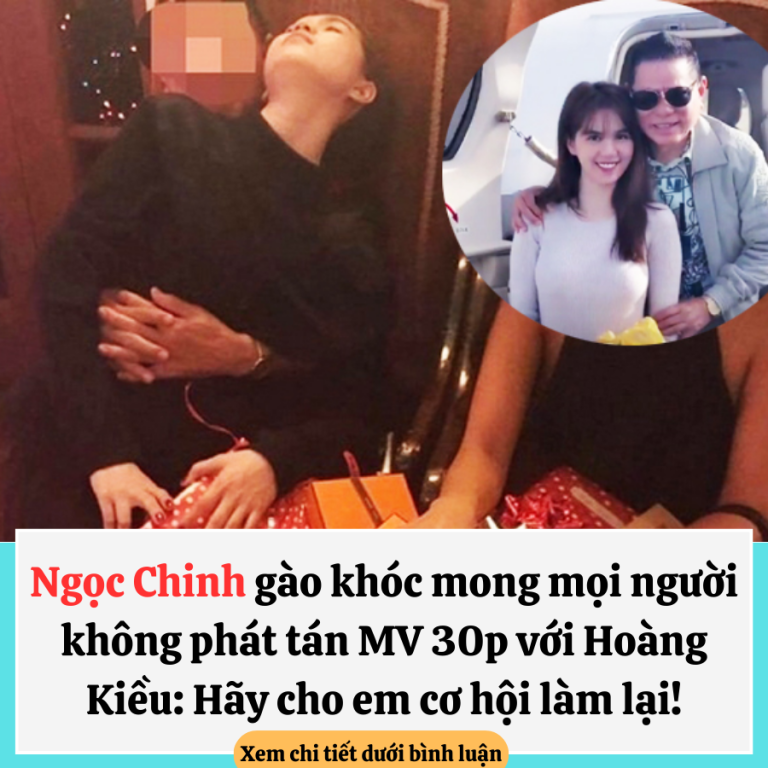 Ngọc Chinh gào khóc mong mọi người không phát tán MV 30p với Hoàng Kiều: Hãy cho em cơ hội làm lại!