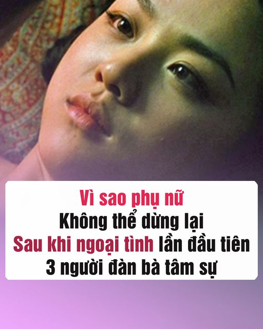 Vì sao phụ nữ không thể dừng lại sau khi ng’oại t’ình lần đầu tiên: 3 người đàn bà tâm sự