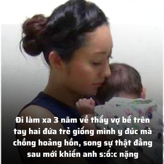 Đi làm xa 3 năm về thấy vợ bế trên tay hai đứa trẻ giống mình y đúc mà chồng hoảng hồn, song sự thật đằng sau mới khiến anh s:ố:c nặng