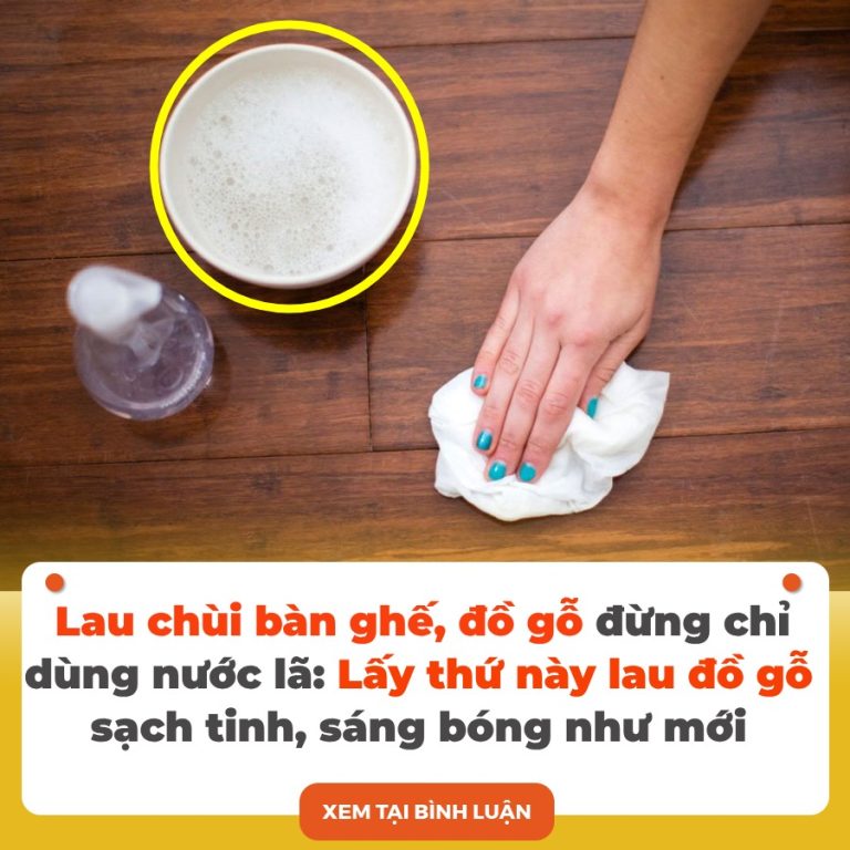 Lau chùi bàn ghế, đồ gỗ đừng chỉ dùng nước lã: Lấy thứ này lau đồ gỗ sạch tinh, sáng bóng như mới