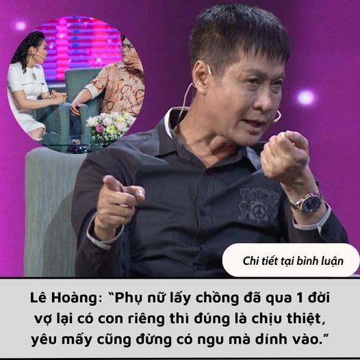 Lê Hoàng: “Phụ nữ lấy chồng đã qua 1 đời vợ lại có con riêng thì đúng là chịu thiệt, yêu mấy cũng đừng có ngu mà dính vào.”