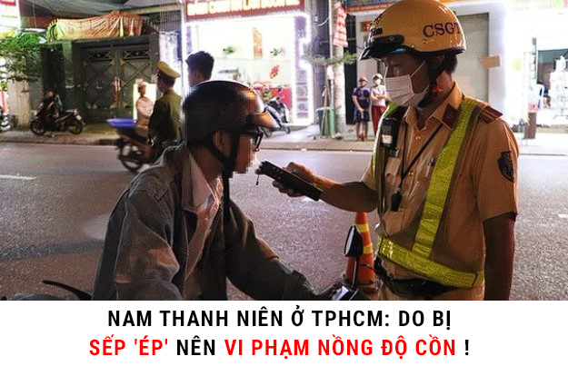 NAM THANH NIÊN Ở TPHCM: DO BỊ SẾP ‘ÉP’ NÊN VI PHẠM NỒNG ĐỘ CỒN !