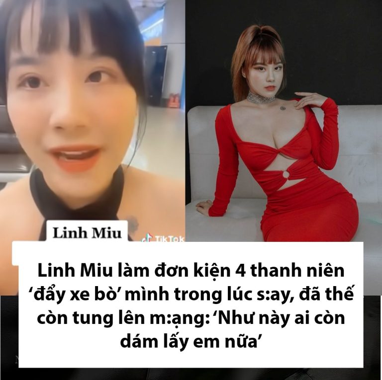 Linh Miu làm đơn kiện 4 thanh niên ‘đẩy xe bò’ mình trong lúc s:ay, đã thế còn tung lên m:ạng: ‘Như này ai còn dám lấy em nữa’