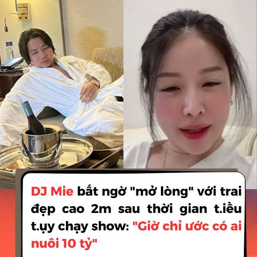 DJ Mie bất ngờ “mở lòng” với trai đẹp cao 2m sau thời gian t.iều t.ụy chạy show: “Giờ chỉ ước có ai nuôi 10 tỷ”