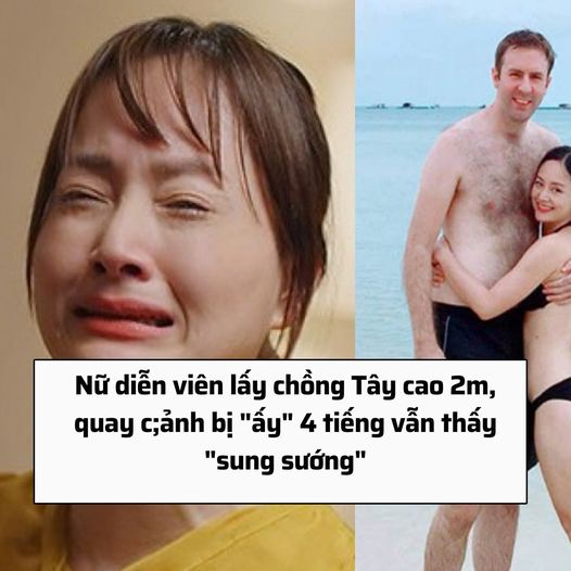 Nữ diễn viên lấy chồng Tây cao 2m, quay c;ảnh bị “ấy” 4 tiếng vẫn thấy “sung sướng”