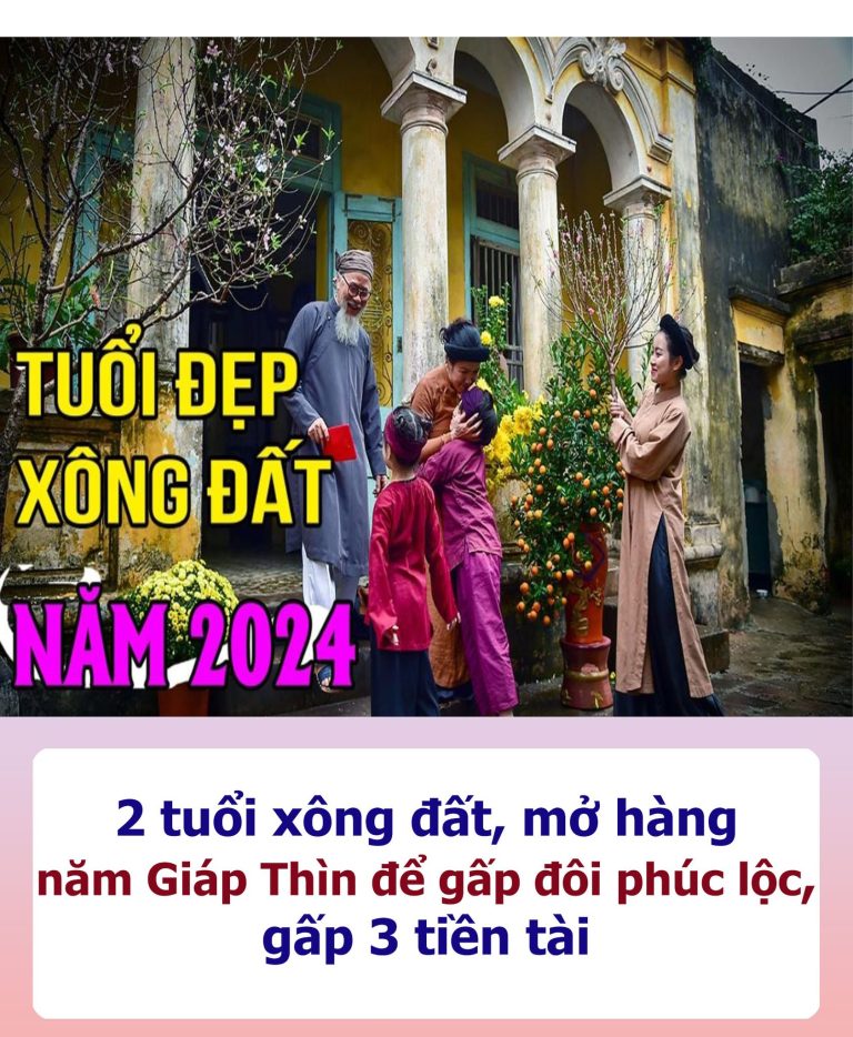 2 tuổi xông đất, mở hàng năm Giáp Thìn để gấp đôi phúc lộc, gấp 3 tiền tài