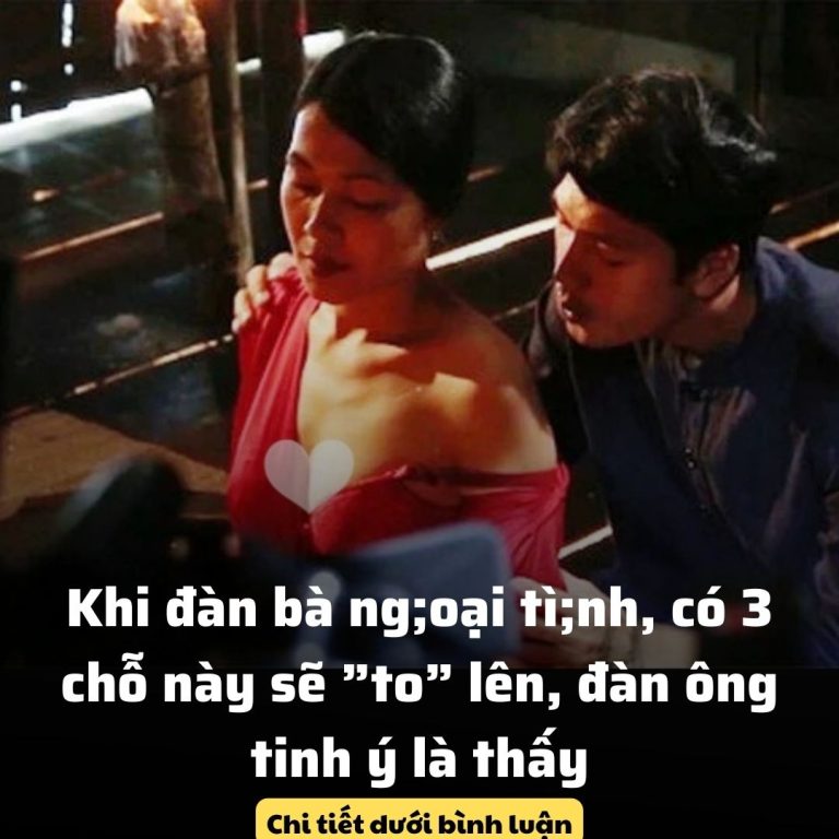 Khi đàn bà ng;oại tì;nh, có 3 chỗ này sẽ ”to” lên, đàn ông tinh ý là thấy