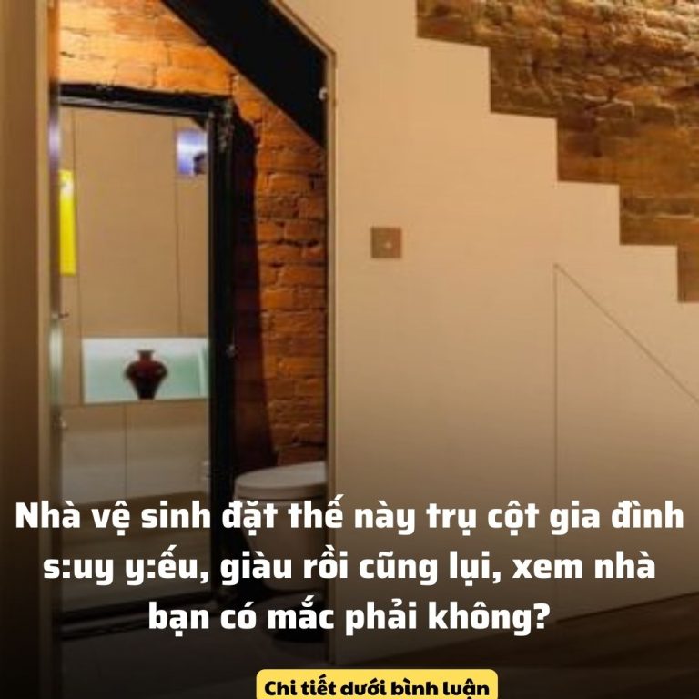 Nhà vệ sinh đặt thế này trụ cột gia đình s:uy y:ếu, giàu rồi cũng lụi, xem nhà bạn có mắc phải không?