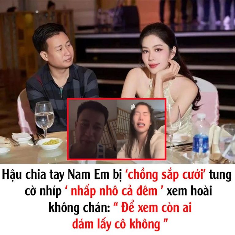 Hậu chia tay Nam Em bị ‘chồng sắp cưới’ tung cờ nhíp ‘ nhấp nhô cả đêm ‘ xem hoài không chán: “ Để xem còn ai dám lấy cô không “