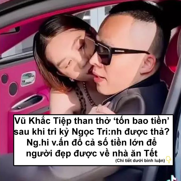 Vũ Khắc Tiệp than thở ‘tốn bao tiền’ sau khi tri kỷ Ngọc Tri:nh được thả? Ng.hi v.ấn đổ cả số tiền lớn để người đẹp được về nhà ăn Tết