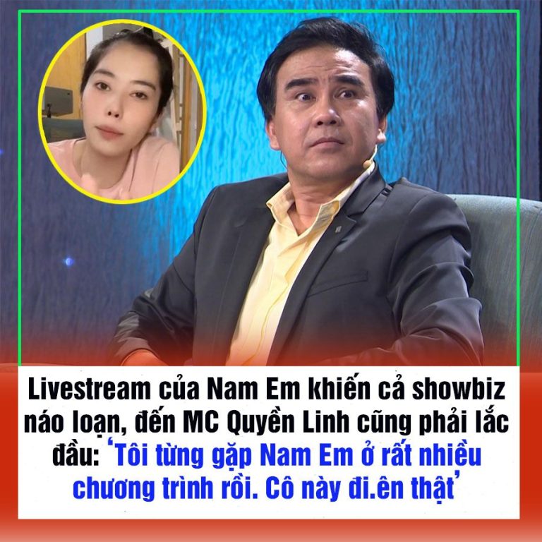 Livestream của Nam Em khiến cả showbiz náo loạn, đến MC Quyền Linh cũng phải lắc đầu: ‘Tôi từng gặp Nam Em ở rất nhiều chương trình rồi. Cô này đi.ên thật’