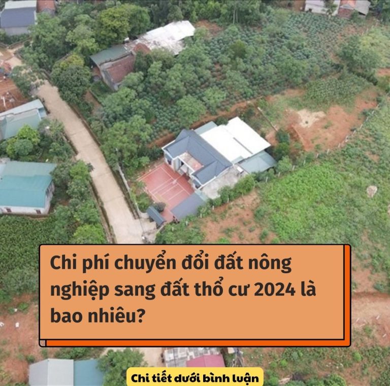 Chi phí chuyển đất nông nghiệp sang đất thổ cư 2024 là bao nhiêu?