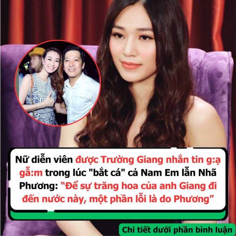 Nữ diễn viên được Trường Giang nhắn tin g:ạ gẫ:m trong lúc “bắt cá” cả Nam Em lẫn Nhã Phương: “Để sự trăng hoa của anh Giang đi đến nước này, một phần lỗi là do Phương”