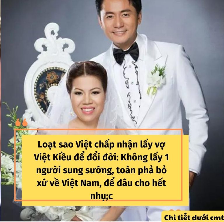 Loạt sao Việt chấp nhận lấy vợ Việt Kiều để đổi đời: Không lấy 1 người sung sướng, toàn phả bỏ xứ về Việt Nam, để đâu cho hết nhụ;c