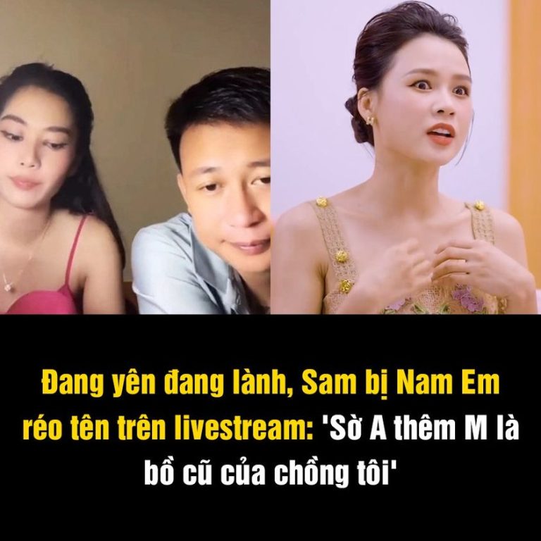 Đang yên đang lành, Sam bị Nam Em réo tên trên livestream: ‘Sờ A thêm M là bồ cũ của chồng tôi’