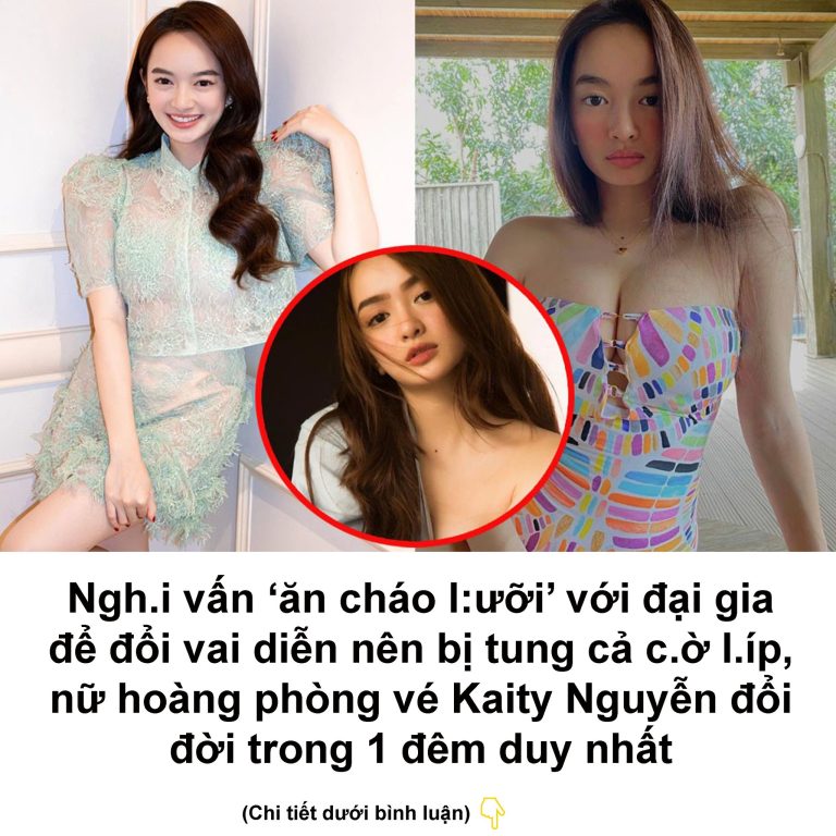 Ngh.i vấn ‘ăn cháo l:ưỡi’ với đại gia để đổi vai diễn nên bị tung cả c.ờ l.íp, nữ hoàng phòng vé Kaity Nguyễn đổi đời trong 1 đêm duy nhất