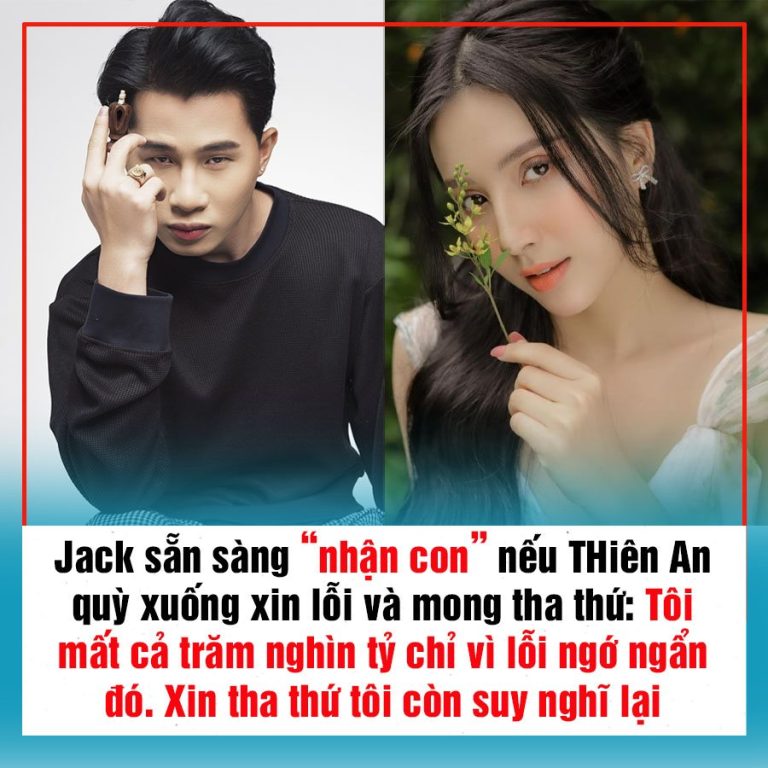 Jack sẵn sàng “nhận con” nếu THiên An qu.ỳ xuố.ng xin lỗi và mong tha thứ: Tôi mất cả trăm nghìn tỷ chỉ vì lỗi ngớ ngẩn đó. Xin tha thứ tôi còn suy nghĩ lại