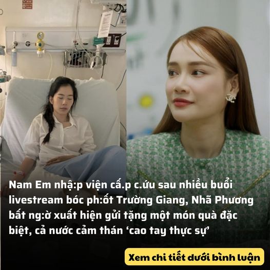 Nam Em nhậ:p viện cấ.p c.ứu sau nhiều buổi livestream bóc ph:ốt Trường Giang, Nhã Phương bất ng:ờ xuất hiện gửi tặng một món quà đặc biệt