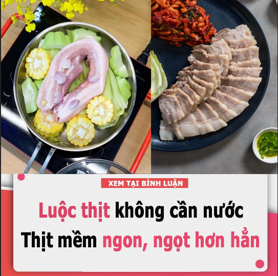 Cách luộc thịt không cần nước: Thịt mềm ngon, ngọt hơn hẳn