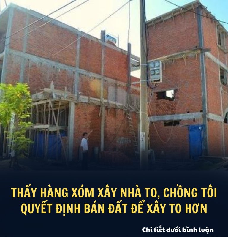 Thấy hàng xóm xây nhà to, chồng tôi quyết định bán đất để xây to hơn