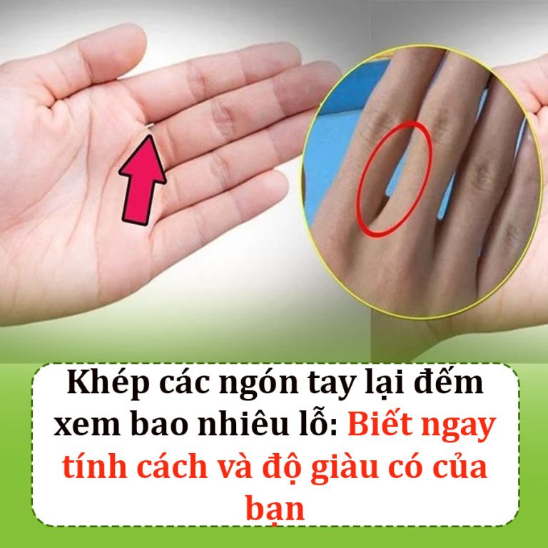 Khép các ngón tay lại đếm xem bao nhiêu lỗ: Biết ngay tính cách và độ giàu có của bạn