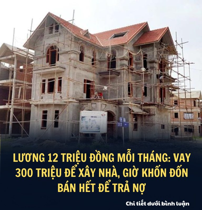 Lương 12 triệu đồng mỗi tháng: Vay 300 triệu để xây nhà, giờ khốn đốn bán hết để trả nợ