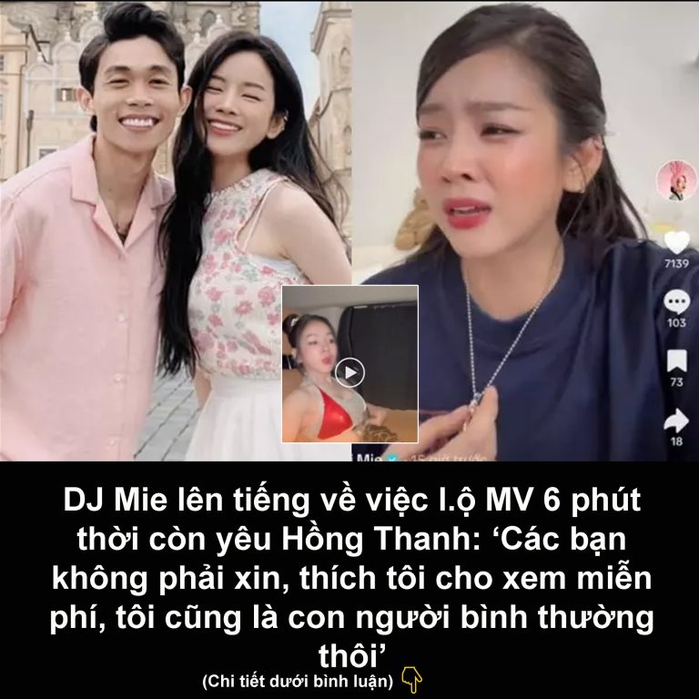 DJ Mie lên tiếng về việc l.ộ MV 6 phút thời còn yêu Hồng Thanh: ‘Các bạn không phải xin, thích tôi cho xem miễn phí, tôi cũng là con người bình thường thôi’