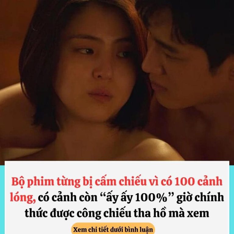 Bộ phim từng bị cấm chiếu vì có 100 cảnh lóng, có cảnh còn “ấy ấy 100%” giờ chính thức được công chiếu tha hồ mà xem