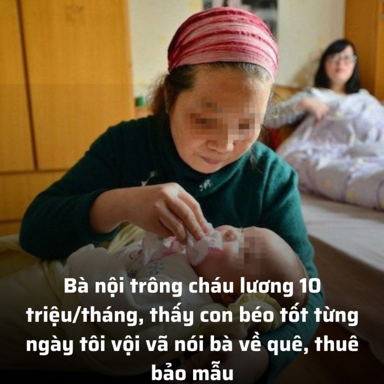 Bà nội trông cháu lương 10 triệu/tháng, thấy con béo tốt từng ngày tôi vội vã nói bà về quê, thuê bảo mẫu