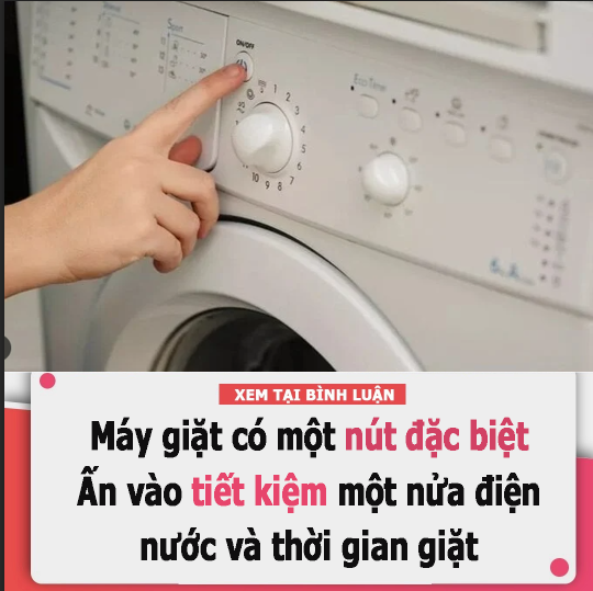 Máy giặt có một nút đặc biệt, ấn vào tiết kiệm một nửa điện nước và thời gian