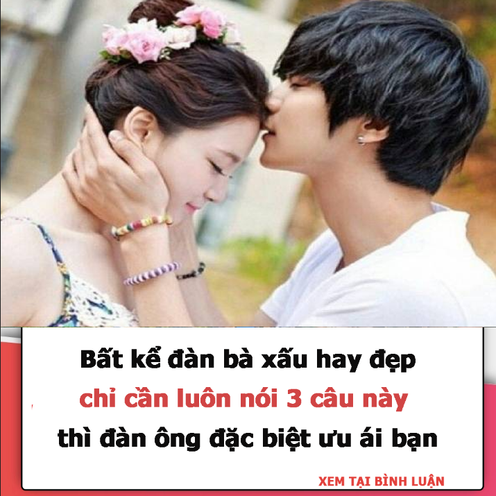 Bất kể đàn bà xấu hay đẹp, chỉ cần luôn nói 3 câu này thì đàn ông đặc biệt ưu ái bạn