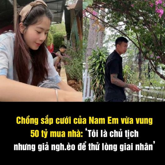 Chồng sắp cưới của Nam Em vừa vung 50 tỷ mua nhà: ‘Tôi là chủ tịch nhưng giả ngh.èo để thử lòng giai nhân’