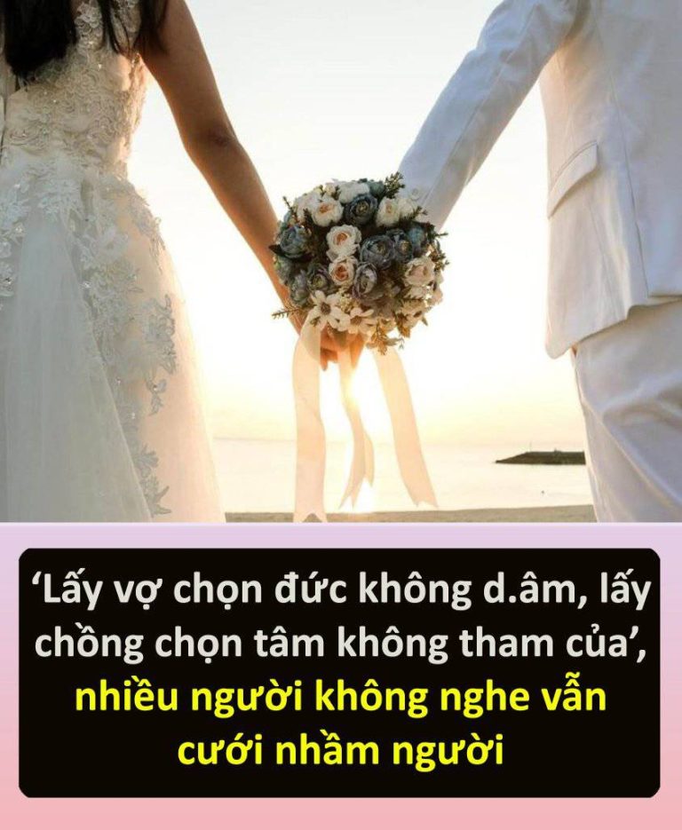 Câu nói nổi tiếng từ bao đời nay: ‘Lấy vợ chọn đức không dâm, lấy chồng chọn tâm không tham của’, nhiều người không nghe vẫn cưới nhầm người