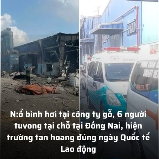 N:ổ bình hơi tại công ty gỗ, 6 người tuvong tại chỗ tại Đồng Nai, hiện trường tan hoang đúng ngày Quốc tế Lao động