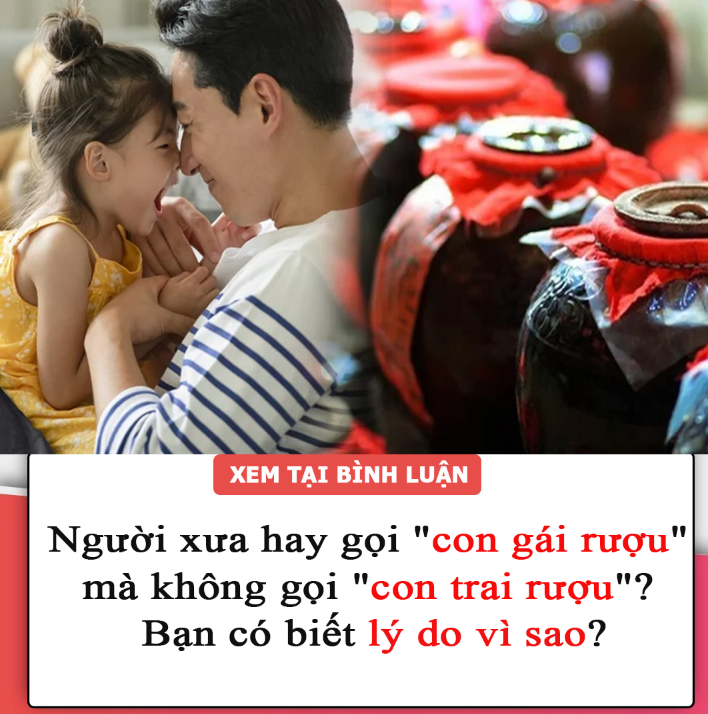 Người xưa hay gọi “con gái rượu” mà không gọi “con trai rượu”? Bạn có biết lý do vì sao?