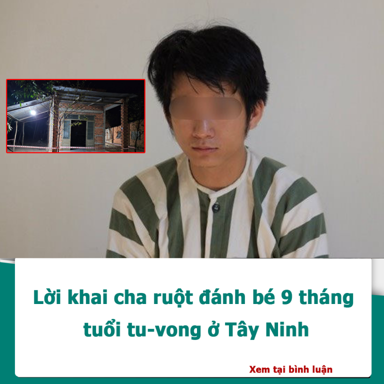 Lời khai cha ruột đánh bé 9 tháng tuổi tu-vong ở Tây Ninh