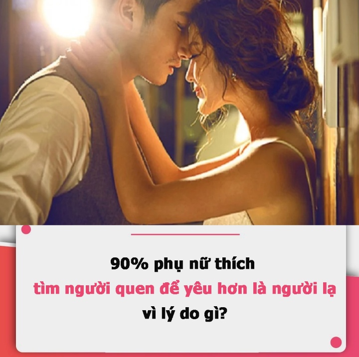 90% phụ nữ thích tìm người quen để yêu hơn là người lạ, vì lý do gì?