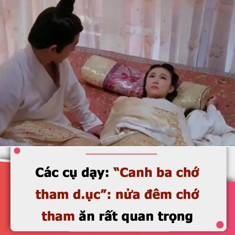 Các cụ dạy: “Canh ba chớ tham d.ục”: nửa đêm chớ tham ăn, rất quan trọng