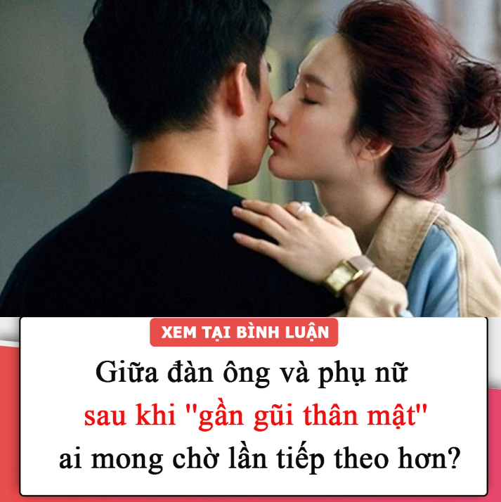 Giữa đàn ông và phụ nữ sau khi ”gần gũi thân mật” ai mong chờ lần tiếp theo hơn?