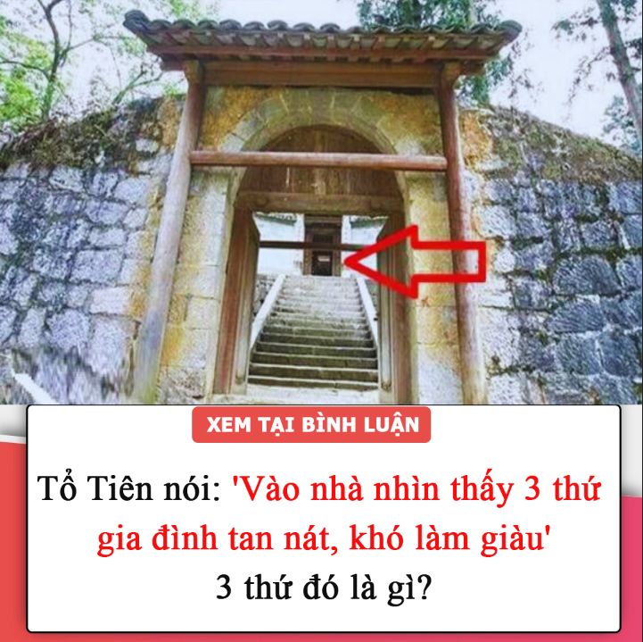 Tổ Tiên nói: ‘Vào nhà nhìn thấy 3 thứ này gia đình tan nát, khó làm giàu’, đó là 3 thứ gì?