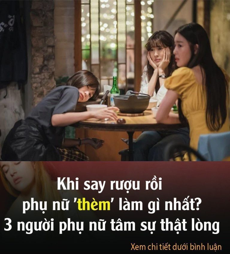 Say rượu rồi phụ nữ thích làm gì nhất? 3 người phụ nữ chia sẻ thật