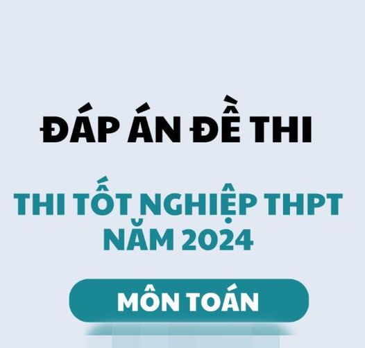 Cập nhật ĐÁP ÁN 24 mã đề môn TOÁN thi tốt nghiệp THPT 2024 nhanh và chính xác nhất ngay tại đây