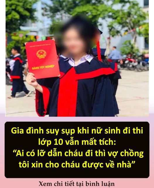 Gia đình suy sụp khi nữ sinh đi thi lớp 10 vẫn mất tích: “Ai có lỡ dẫn cháu đi thì vợ chồng tôi xin cho cháu được về nhà”