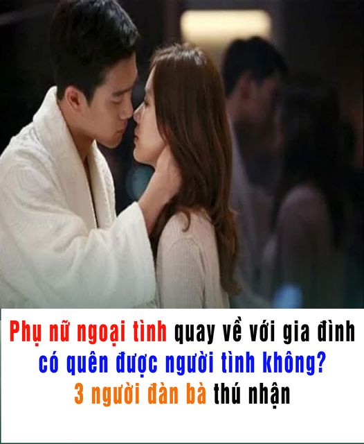 Phụ nữ ngoại tình quay về với gia đình có quên được người tình không? 3 người đàn bà thú nhận