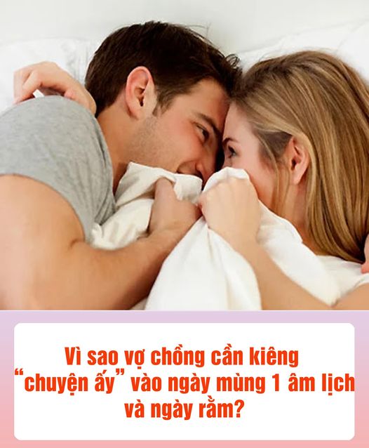 Vì sao vợ chồng cần k;iêng “chuyện ấ;y” vào ngày mùng 1 âm lịch và ngày rằm?