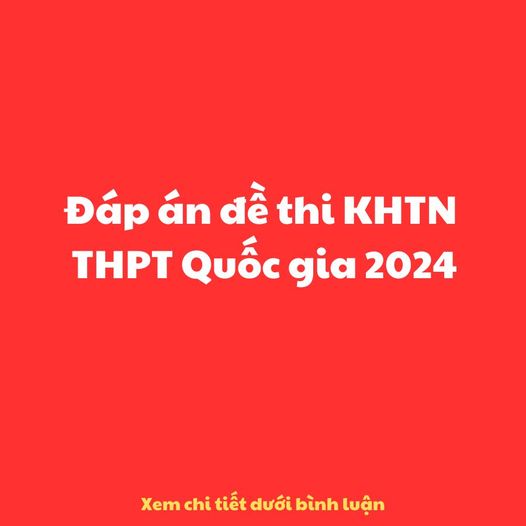 Đáp án đề thi KHTN THPT Quốc gia 2024? Xem và tải đáp án đề thi KHTN THPT Quốc gia 2024 đầy đủ, chi tiết nhất?