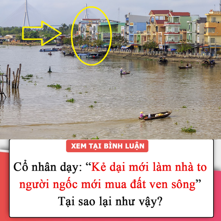 Cổ nhân dạy: “Kẻ dại mới làm nhà to, người ngốc mới mua đất ven sông”, tại sao lại như vậy?