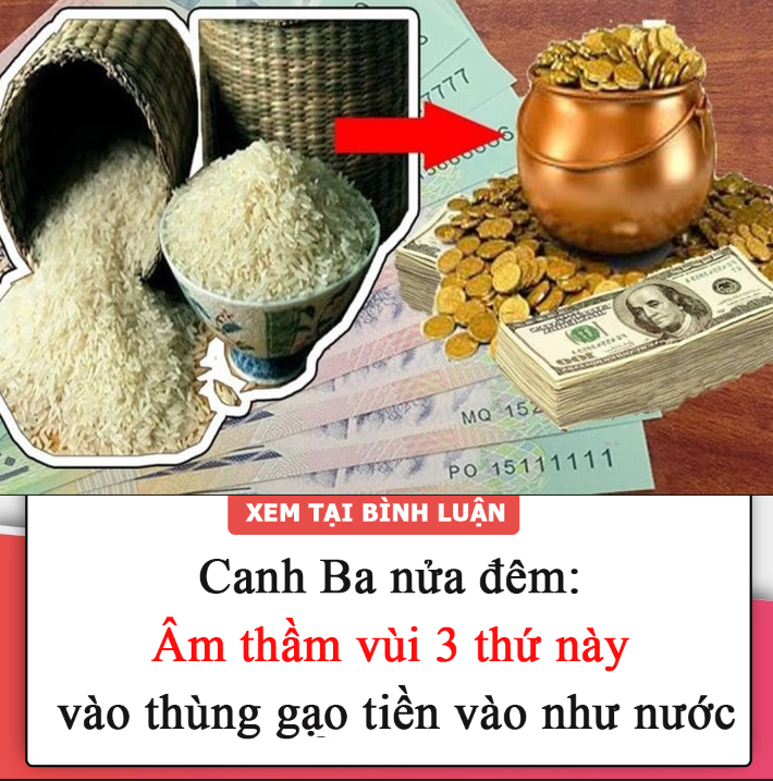 Canh Ba nửa đêm: Âm thầm vùi 3 thứ này dưới thùng gạo tiền vào như nước