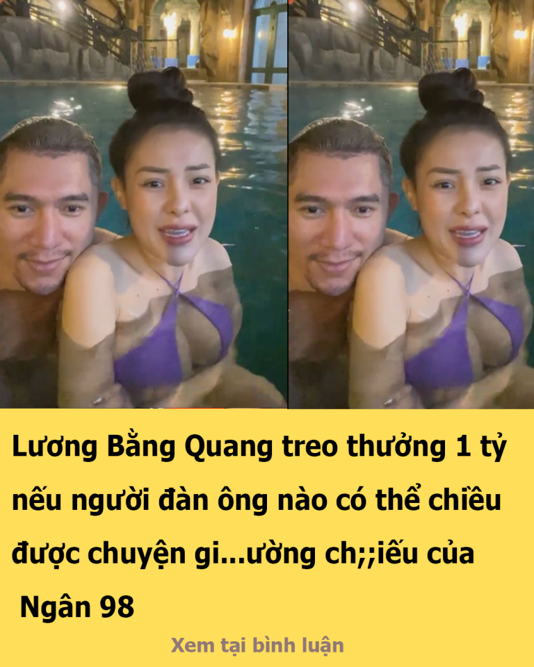 Lương Bằng Quang treo thưởng 1 tỷ nếu người đàn ông nào có thể chiều được chuyện gi…ường ch;;iếu của Ngân 98